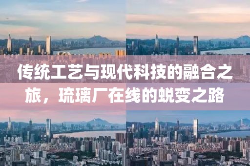 传统工艺与现代科技的融合之旅，琉璃厂在线的蜕变之路