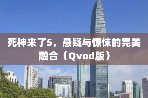 死神来了5，悬疑与惊悚的完美融合（Qvod版）