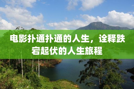 电影扑通扑通的人生，诠释跌宕起伏的人生旅程