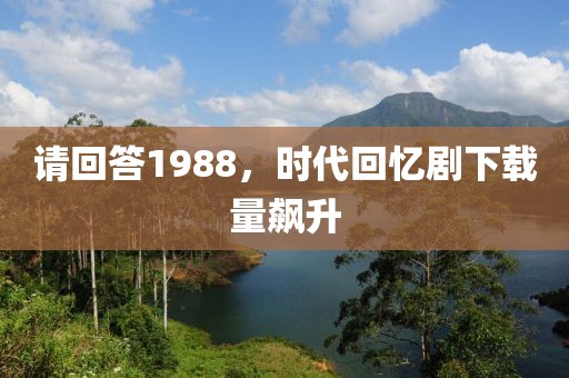 请回答1988，时代回忆剧下载量飙升