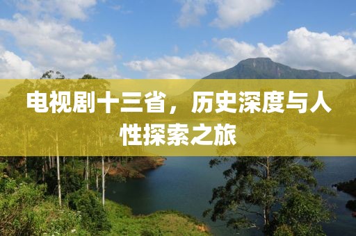 电视剧十三省，历史深度与人性探索之旅