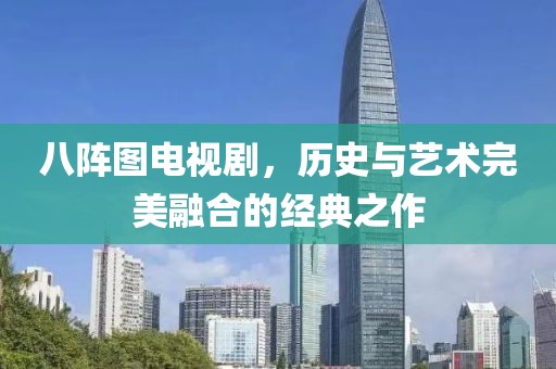 八阵图电视剧，历史与艺术完美融合的经典之作