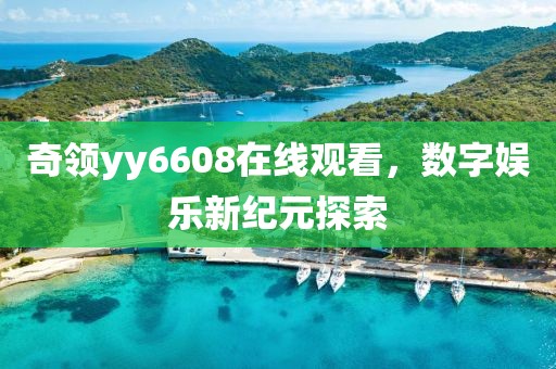 奇领yy6608在线观看，数字娱乐新纪元探索