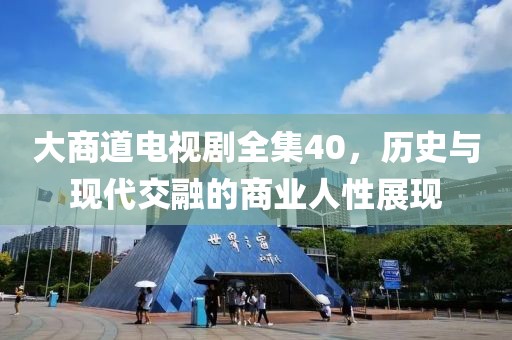 大商道电视剧全集40，历史与现代交融的商业人性展现