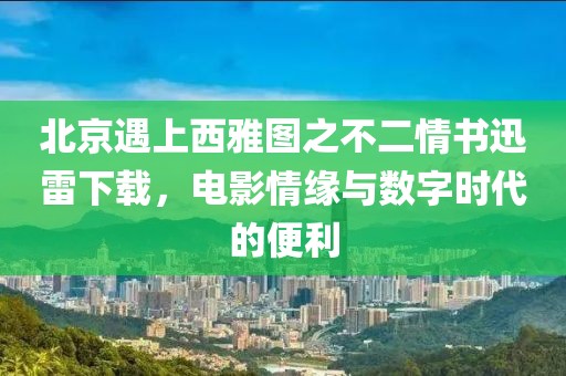 北京遇上西雅图之不二情书迅雷下载，电影情缘与数字时代的便利