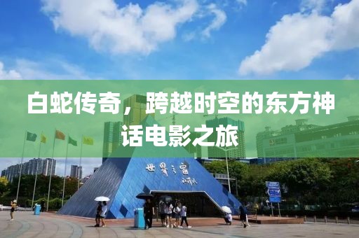 白蛇传奇，跨越时空的东方神话电影之旅