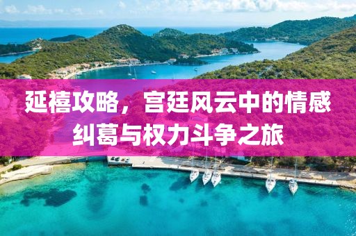 延禧攻略，宫廷风云中的情感纠葛与权力斗争之旅