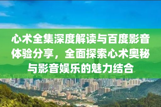 心术全集深度解读与百度影音体验分享，全面探索心术奥秘与影音娱乐的魅力结合