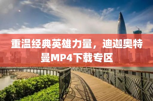 重温经典英雄力量，迪迦奥特曼MP4下载专区