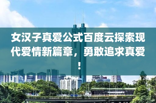 女汉子真爱公式百度云探索现代爱情新篇章，勇敢追求真爱！