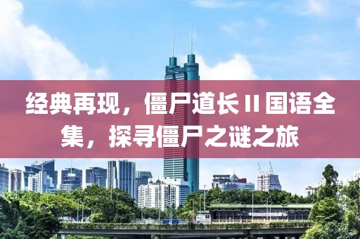 经典再现，僵尸道长Ⅱ国语全集，探寻僵尸之谜之旅