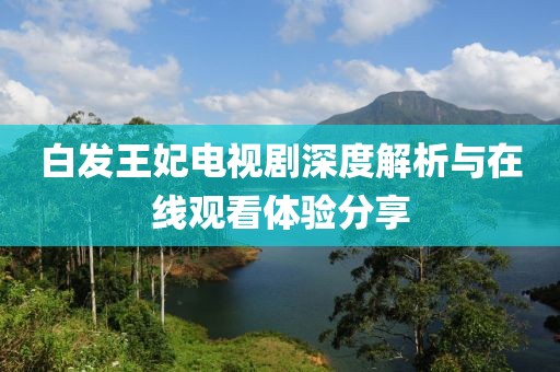 白发王妃电视剧深度解析与在线观看体验分享