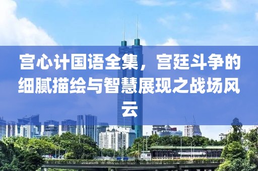 宫心计国语全集，宫廷斗争的细腻描绘与智慧展现之战场风云