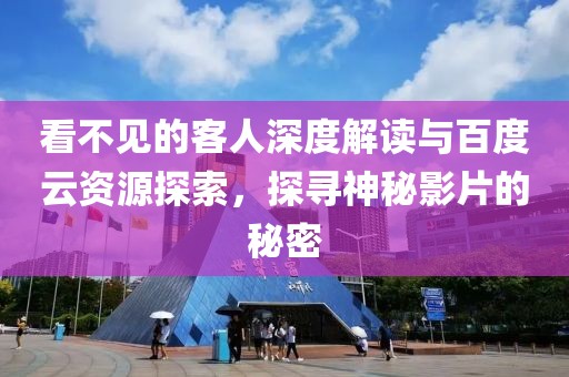 看不见的客人深度解读与百度云资源探索，探寻神秘影片的秘密