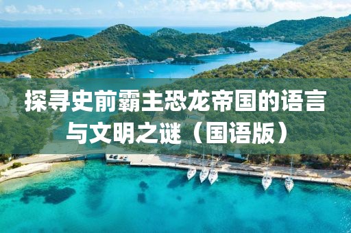 探寻史前霸主恐龙帝国的语言与文明之谜（国语版）