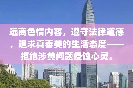 远离色情内容，遵守法律道德，追求真善美的生活态度——拒绝涉黄问题侵蚀心灵。