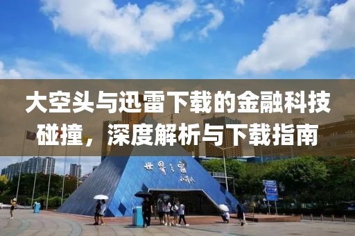 大空头与迅雷下载的金融科技碰撞，深度解析与下载指南