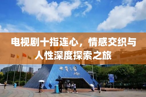 电视剧十指连心，情感交织与人性深度探索之旅