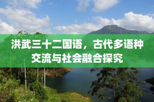 洪武三十二国语，古代多语种交流与社会融合探究