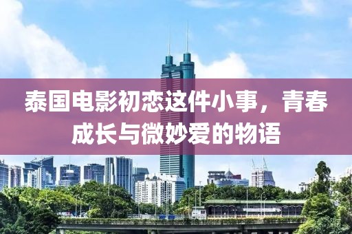 泰国电影初恋这件小事，青春成长与微妙爱的物语