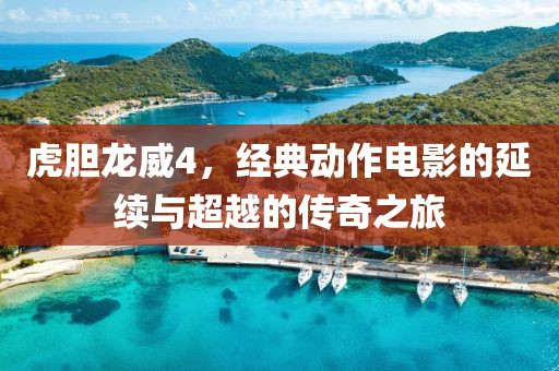 虎胆龙威4，经典动作电影的延续与超越的传奇之旅