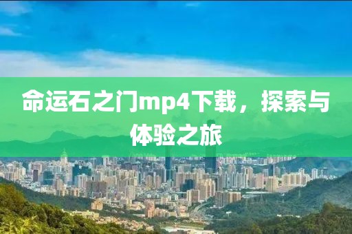 命运石之门mp4下载，探索与体验之旅