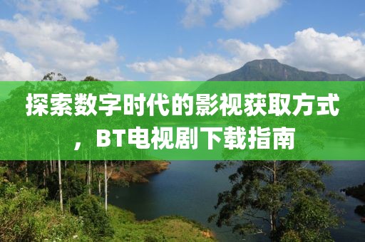 探索数字时代的影视获取方式，BT电视剧下载指南