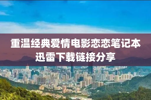 重温经典爱情电影恋恋笔记本迅雷下载链接分享