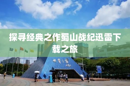 探寻经典之作蜀山战纪迅雷下载之旅