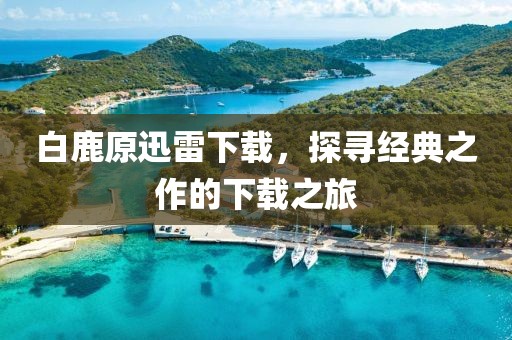 白鹿原迅雷下载，探寻经典之作的下载之旅