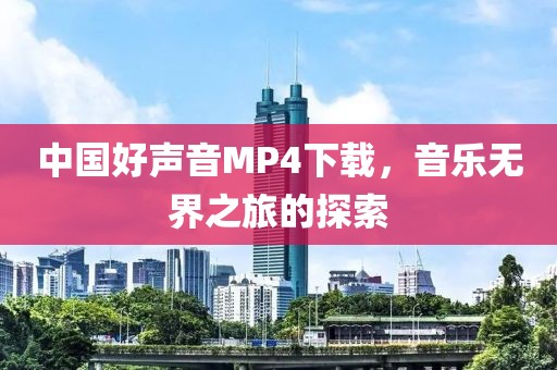 中国好声音MP4下载，音乐无界之旅的探索