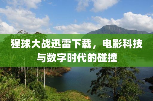 猩球大战迅雷下载，电影科技与数字时代的碰撞