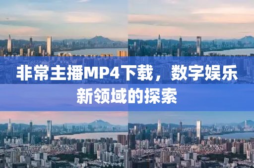 非常主播MP4下载，数字娱乐新领域的探索