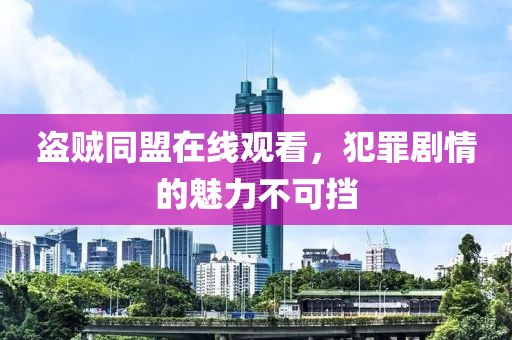 盗贼同盟在线观看，犯罪剧情的魅力不可挡