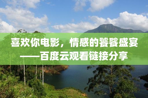 喜欢你电影，情感的饕餮盛宴——百度云观看链接分享