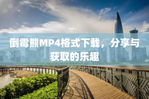 倒霉熊MP4格式下载，分享与获取的乐趣