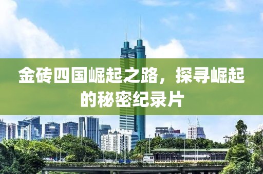 金砖四国崛起之路，探寻崛起的秘密纪录片