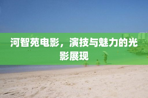 河智苑电影，演技与魅力的光影展现