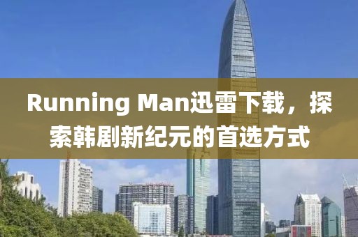 Running Man迅雷下载，探索韩剧新纪元的首选方式