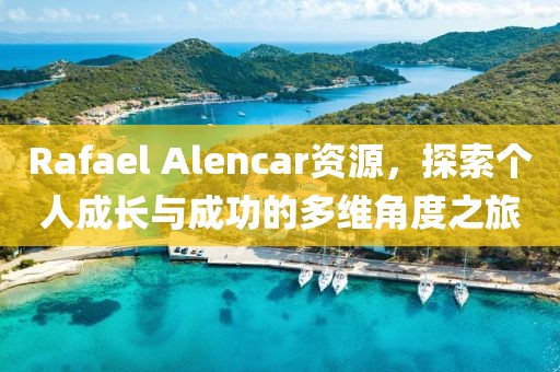 Rafael Alencar资源，探索个人成长与成功的多维角度之旅