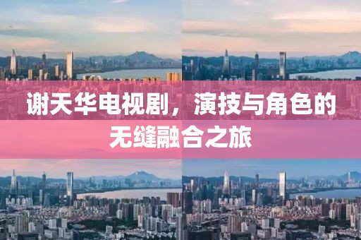 谢天华电视剧，演技与角色的无缝融合之旅