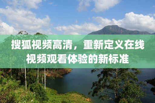 搜狐视频高清，重新定义在线视频观看体验的新标准