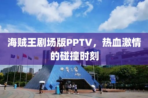 海贼王剧场版PPTV，热血激情的碰撞时刻