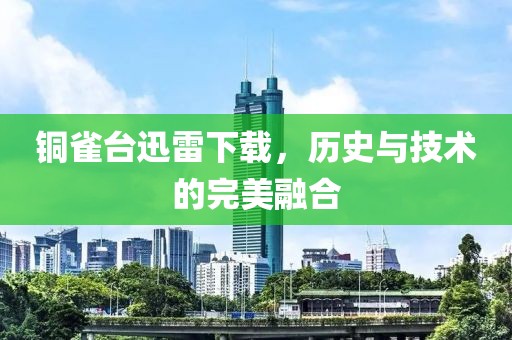 铜雀台迅雷下载，历史与技术的完美融合