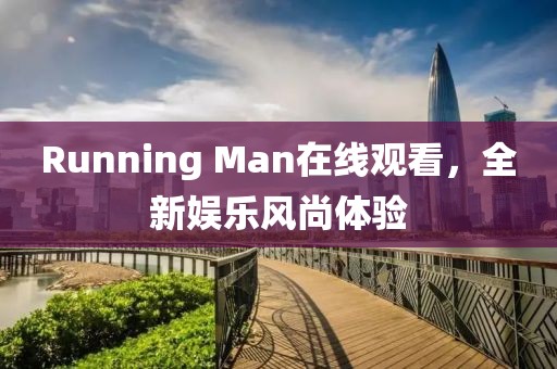 Running Man在线观看，全新娱乐风尚体验