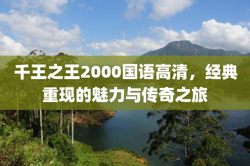 千王之王2000国语高清，经典重现的魅力与传奇之旅