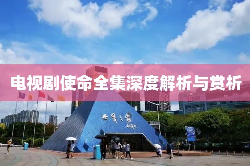 电视剧使命全集深度解析与赏析