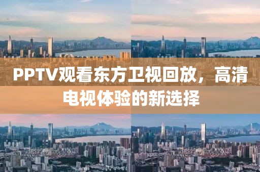 PPTV观看东方卫视回放，高清电视体验的新选择