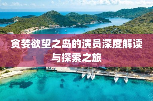 贪婪欲望之岛的演员深度解读与探索之旅