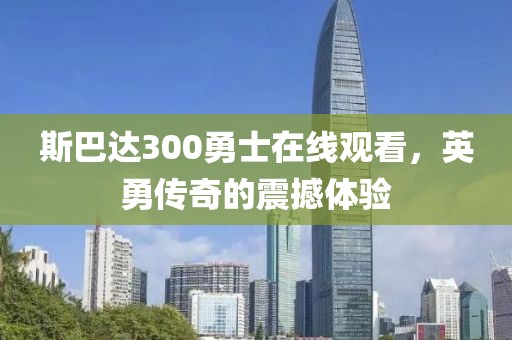 斯巴达300勇士在线观看，英勇传奇的震撼体验